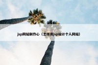 jsp网站制作心（怎样用jsp设计个人网站）
