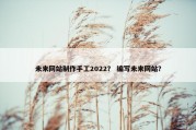 未来网站制作手工2022？ 编写未来网站？
