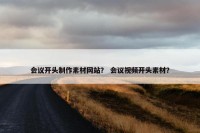 会议开头制作素材网站？ 会议视频开头素材？