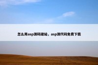 怎么用asp源码建站，asp源代码免费下载
