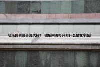 啵乐网页设计源代码？ 啵乐网页打开为什么是文字版？
