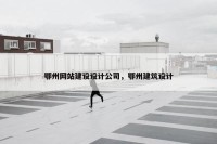 鄂州网站建设设计公司，鄂州建筑设计