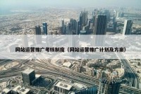 网站运营推广考核制度（网站运营推广计划及方案）