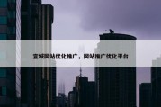 宣城网站优化推广，网站推广优化平台