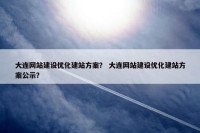 大连网站建设优化建站方案？ 大连网站建设优化建站方案公示？