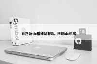 自己做idc搭建站源码，搭建idc机房