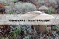 网站制作十大失误？ 网站制作十大失误视频？