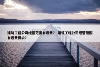 建筑工程公司经营范围有哪些？ 建筑工程公司经营范围有哪些要求？