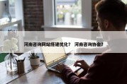 河南咨询网站搭建优化？ 河南咨询协会？