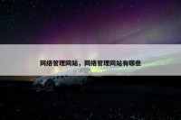 网络管理网站，网络管理网站有哪些