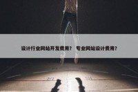 设计行业网站开发费用？ 专业网站设计费用？