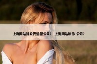 上海网站建设代运营公司？ 上海网站制作 公司？