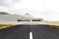 板材seo什么？ 板材资讯？