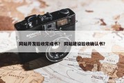 网站开发验收完成书？ 网站建设验收确认书？