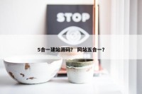 5合一建站源码？ 网站五合一？
