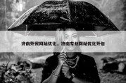 济南外贸网站优化，济南专业网站优化外包