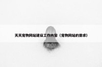 天天宠物网站建设工作内容（宠物网站的需求）
