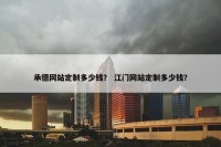 承德网站定制多少钱？ 江门网站定制多少钱？