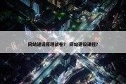 网站建设原理试卷？ 网站建设课程？