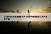 企业网站定制服务商怎么找（企业网站定制建设,商城定制开发）