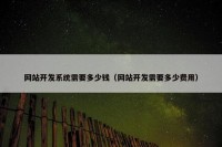网站开发系统需要多少钱（网站开发需要多少费用）