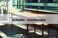 怎么源码建站？ 有网站源码如何建站？