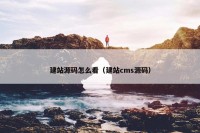 建站源码怎么看（建站cms源码）