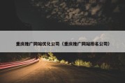 重庆推广网站优化公司（重庆推广网站排名公司）