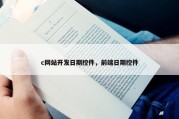c网站开发日期控件，前端日期控件
