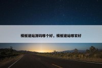 模板建站源码哪个好，模板建站哪家好