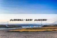 php源码建站上一品资源？ php站长源码？