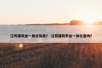江苏建筑业一体化信息？ 江苏建筑平台一体化查询？