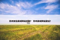 苏州微信商城网站定制？ 苏州商城网站建设？