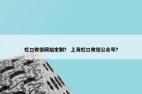虹口微信网站定制？ 上海虹口微信公众号？