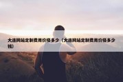 大连网站定制费用价格多少（大连网站定制费用价格多少钱）