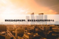 建站宝盒成品网站源码，建站宝盒成品网站源码是什么