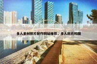 多人素材照片制作网站推荐，多人照片构图