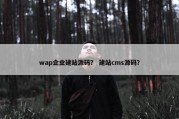 wap企业建站源码？ 建站cms源码？