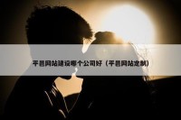 平邑网站建设哪个公司好（平邑网站定制）