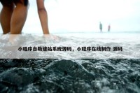 小程序自助建站系统源码，小程序在线制作 源码