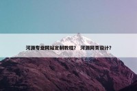 河源专业网站定制教程？ 河源网页设计？