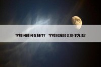 学校网站网页制作？ 学校网站网页制作方法？