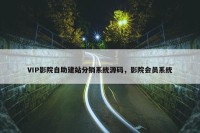 VIP影院自助建站分销系统源码，影院会员系统