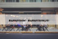 唐山网站开发定制？ 唐山网站开发定制公司？