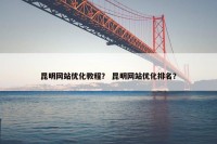 昆明网站优化教程？ 昆明网站优化排名？