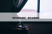国外自建站源码？ 国外自建网站？