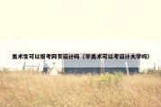 美术生可以报考网页设计吗（学美术可以考设计大学吗）