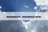 衡阳微信网站开发？ 衡阳市网络信息工程学院？