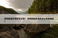郑州网站开发外包公司？ 郑州网站开发外包公司有哪些？