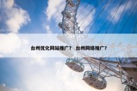 台州优化网站推广？ 台州网络推广？